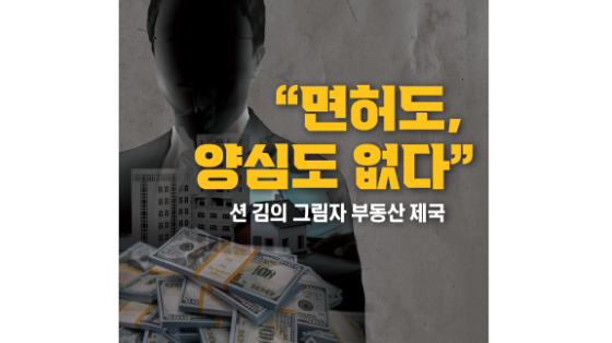 션 김의 그림자 부동산 제국 “면허도, 양심도 없다”